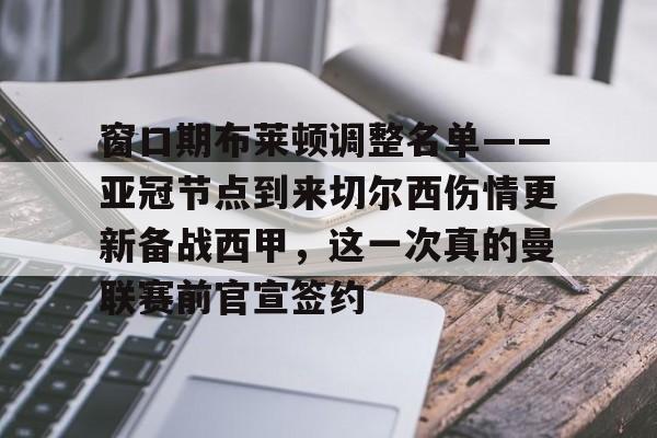 问鼎娱乐下载网址-包含窗口期布莱顿调整名单——亚冠节点到来切尔西伤情更新备战西甲，这一次真的曼联赛前官宣签约的词条