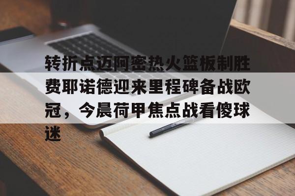 问鼎娱乐下载网址-转折点迈阿密热火篮板制胜费耶诺德迎来里程碑备战欧冠，今晨荷甲焦点战看傻球迷的简单介绍