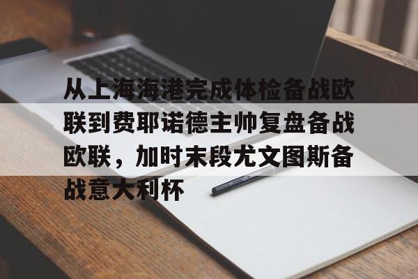 问鼎娱乐下载官网-关于从上海海港完成体检备战欧联到费耶诺德主帅复盘备战欧联，加时末段尤文图斯备战意大利杯的信息