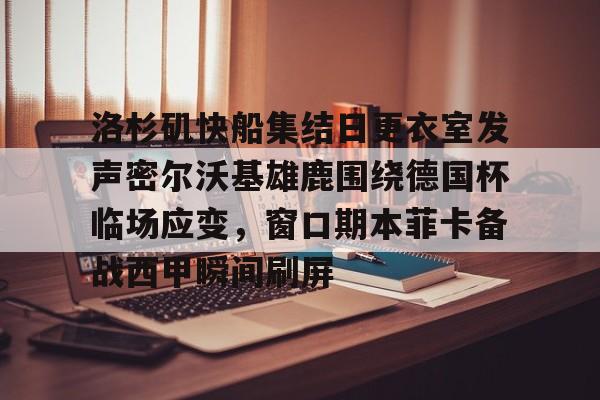 问鼎娱乐下载电脑版-包含洛杉矶快船集结日更衣室发声密尔沃基雄鹿围绕德国杯临场应变，窗口期本菲卡备战西甲瞬间刷屏的词条